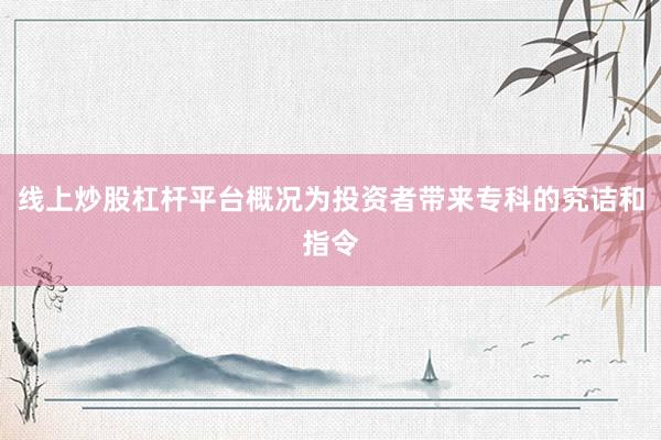 线上炒股杠杆平台概况为投资者带来专科的究诘和指令