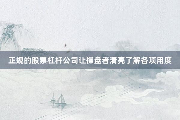 正规的股票杠杆公司让操盘者清亮了解各项用度