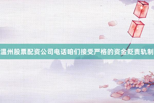 温州股票配资公司电话咱们接受严格的资金贬责轨制