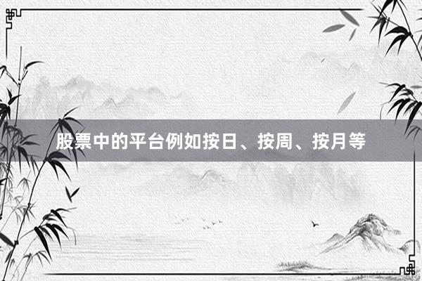 股票中的平台例如按日、按周、按月等