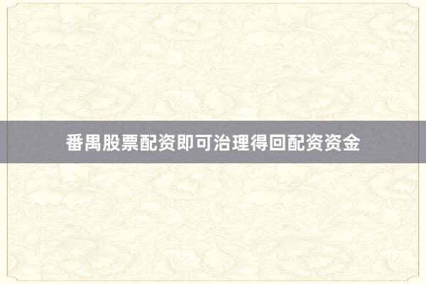 番禺股票配资即可治理得回配资资金