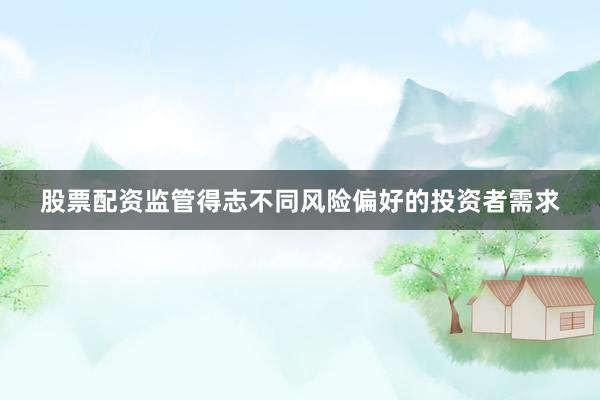 股票配资监管得志不同风险偏好的投资者需求