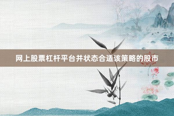 网上股票杠杆平台并状态合适该策略的股市