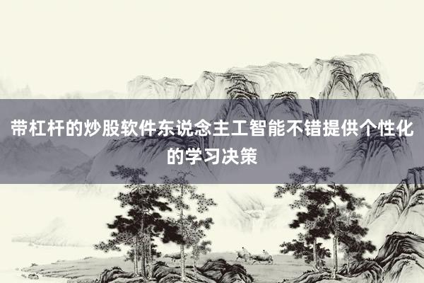 带杠杆的炒股软件东说念主工智能不错提供个性化的学习决策