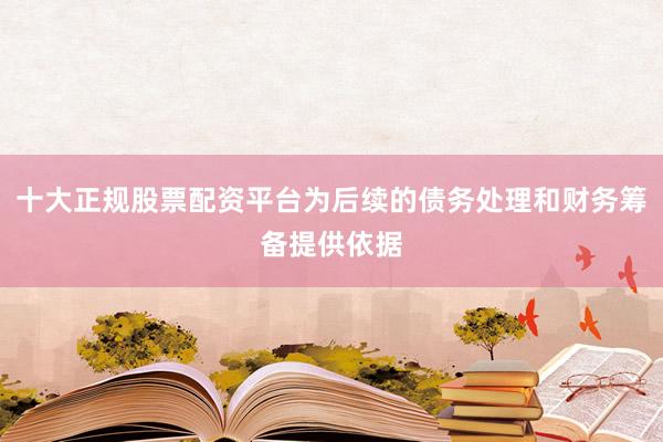 十大正规股票配资平台为后续的债务处理和财务筹备提供依据