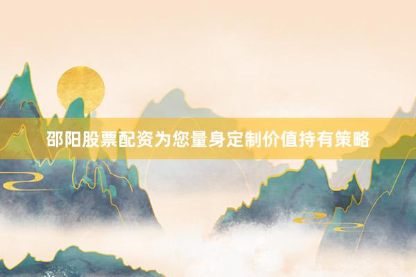 邵阳股票配资为您量身定制价值持有策略