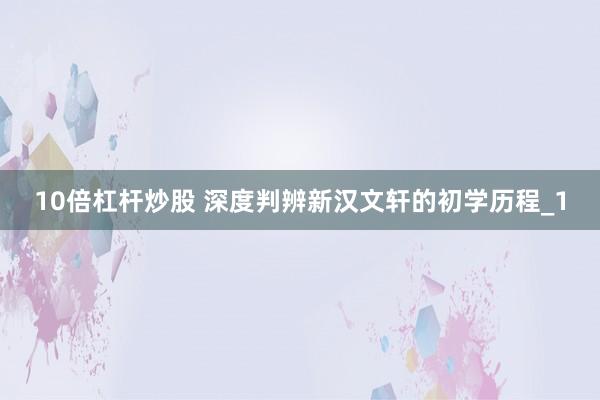 10倍杠杆炒股 深度判辨新汉文轩的初学历程_1