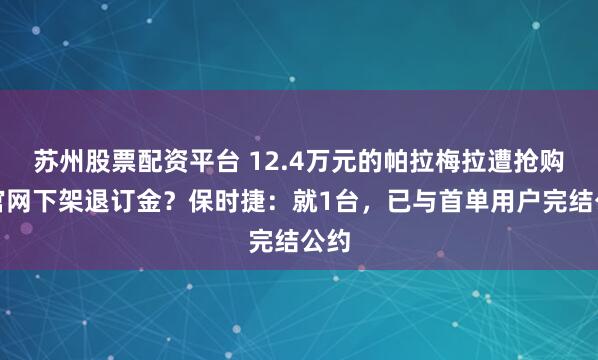 苏州股票配资平台 12.4万元的帕拉梅拉遭抢购，官网下架退订金？保时捷：就1台，已与首单用户完结公约