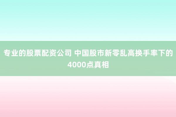 专业的股票配资公司 中国股市新零乱高换手率下的4000点真相