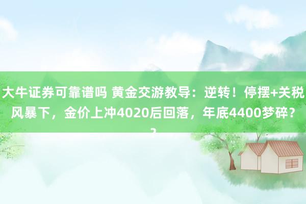 大牛证券可靠谱吗 黄金交游教导：逆转！停摆+关税风暴下，金价上冲4020后回落，年底4400梦碎？