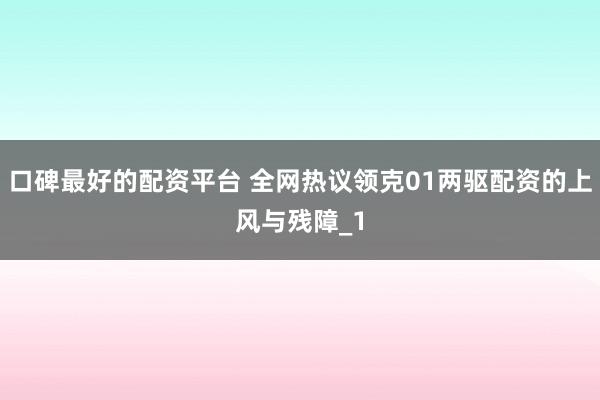 口碑最好的配资平台 全网热议领克01两驱配资的上风与残障_1