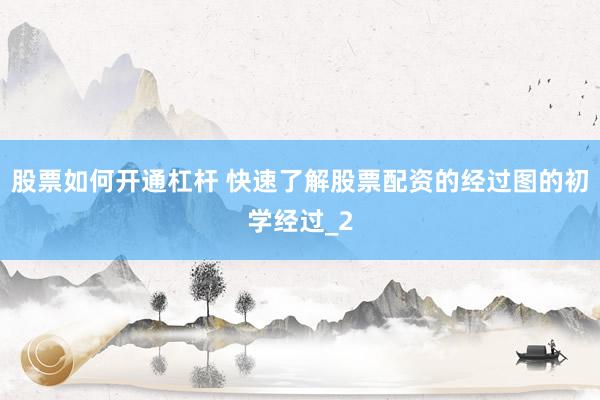 股票如何开通杠杆 快速了解股票配资的经过图的初学经过_2