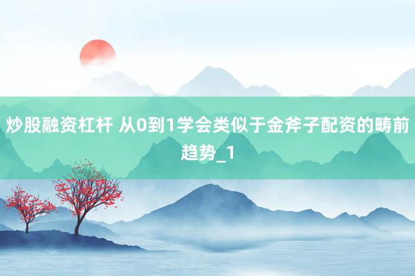 炒股融资杠杆 从0到1学会类似于金斧子配资的畴前趋势_1