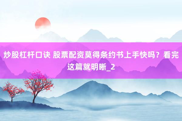 炒股杠杆口诀 股票配资莫得条约书上手快吗？看完这篇就明晰_2