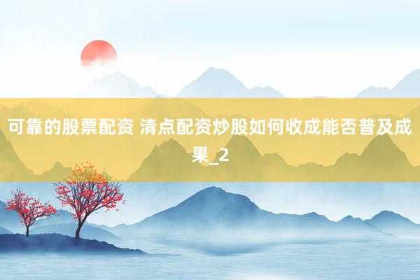 可靠的股票配资 清点配资炒股如何收成能否普及成果_2