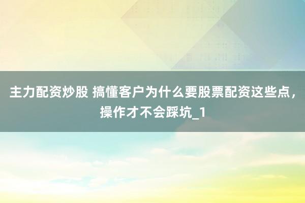 主力配资炒股 搞懂客户为什么要股票配资这些点，操作才不会踩坑_1