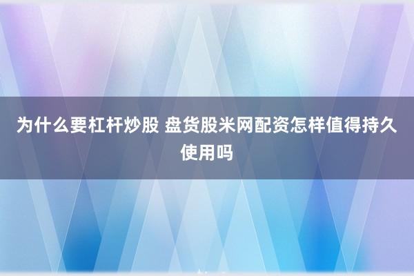 为什么要杠杆炒股 盘货股米网配资怎样值得持久使用吗